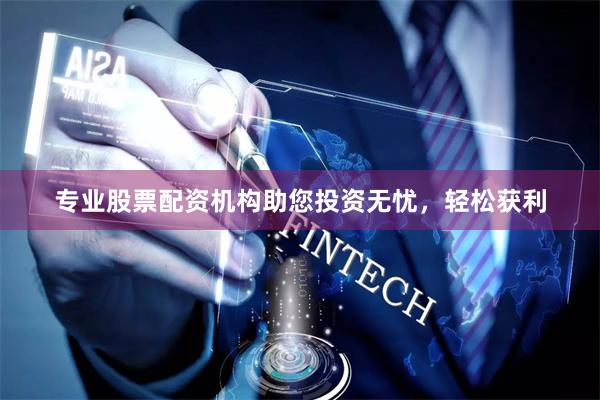 专业股票配资机构助您投资无忧，轻松获利